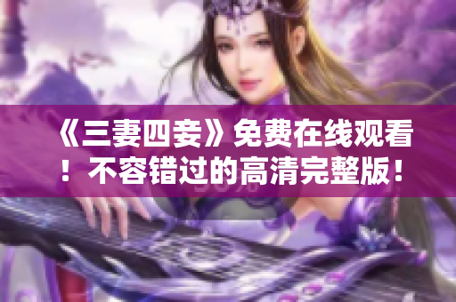 《三妻四妾》免费在线观看！不容错过的高清完整版！
