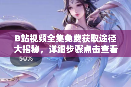 B站视频全集免费获取途径大揭秘，详细步骤点击查看