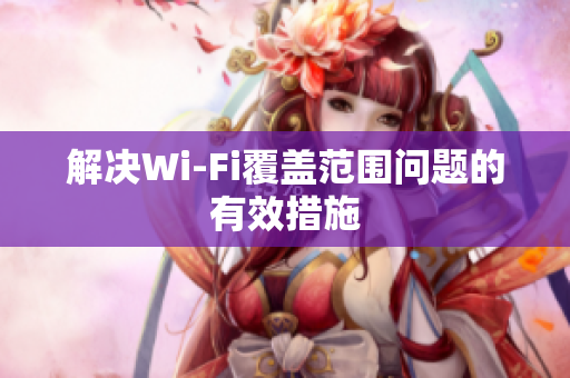 解决Wi-Fi覆盖范围问题的有效措施