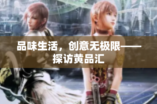 品味生活，创意无极限——探访黄品汇