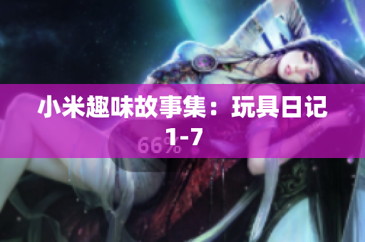 小米趣味故事集：玩具日记1-7