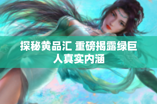 探秘黄品汇 重磅揭露绿巨人真实内涵