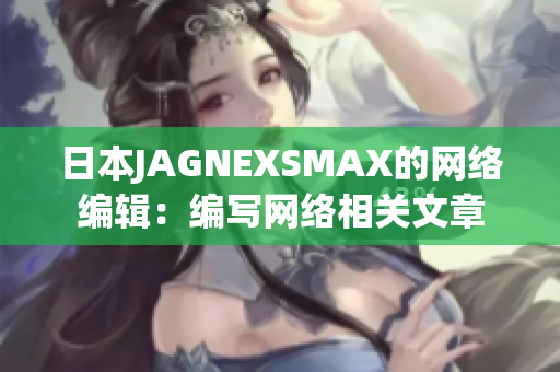 日本JAGNEXSMAX的网络编辑：编写网络相关文章