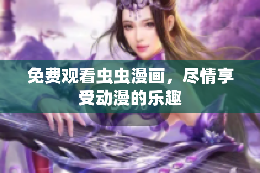 免费观看虫虫漫画，尽情享受动漫的乐趣