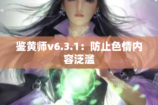 鉴黄师v6.3.1：防止色情内容泛滥