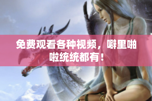 免费观看各种视频，噼里啪啦统统都有！