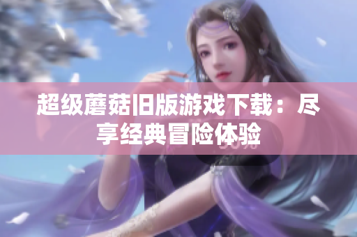 超级蘑菇旧版游戏下载：尽享经典冒险体验