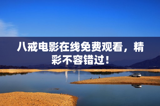 八戒电影在线免费观看，精彩不容错过！