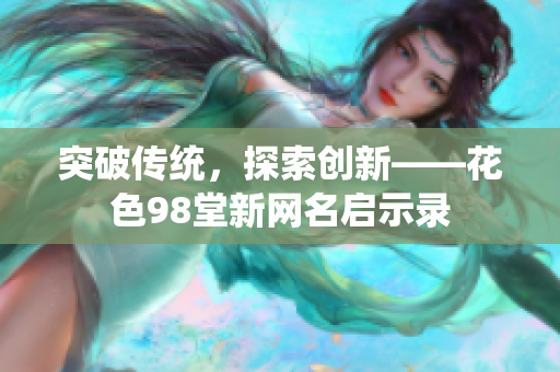 突破传统，探索创新——花色98堂新网名启示录