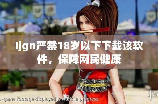 Ijgn严禁18岁以下下载该软件，保障网民健康