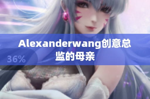 Alexanderwang创意总监的母亲
