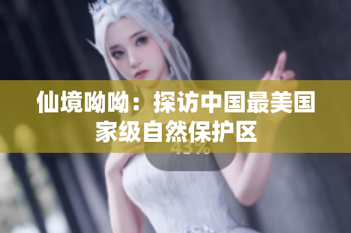 仙境呦呦：探访中国最美国家级自然保护区