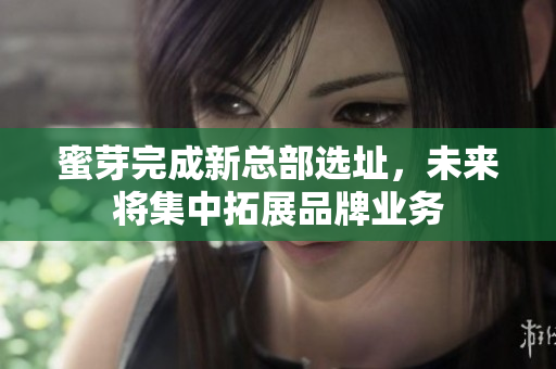 蜜芽完成新总部选址，未来将集中拓展品牌业务