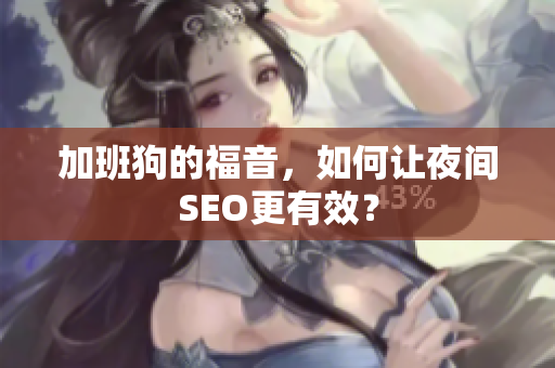 加班狗的福音，如何让夜间SEO更有效？