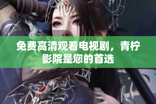 免费高清观看电视剧，青柠影院是您的首选