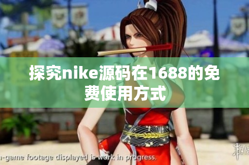 探究nike源码在1688的免费使用方式