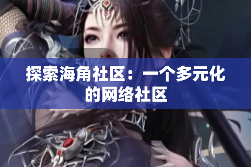 探索海角社区：一个多元化的网络社区