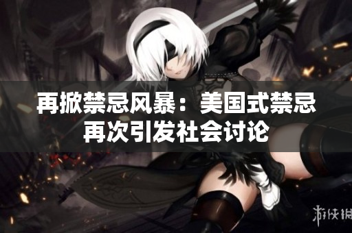 再掀禁忌风暴：美国式禁忌再次引发社会讨论