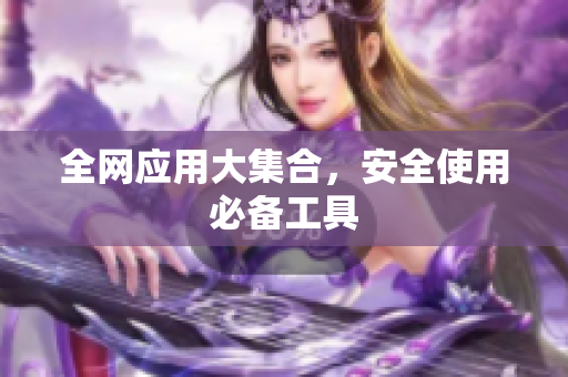全网应用大集合，安全使用必备工具