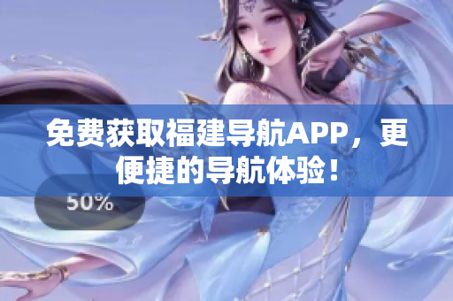 免费获取福建导航APP，更便捷的导航体验！