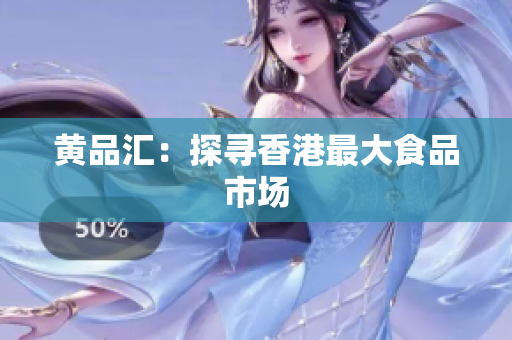 黄品汇：探寻香港最大食品市场