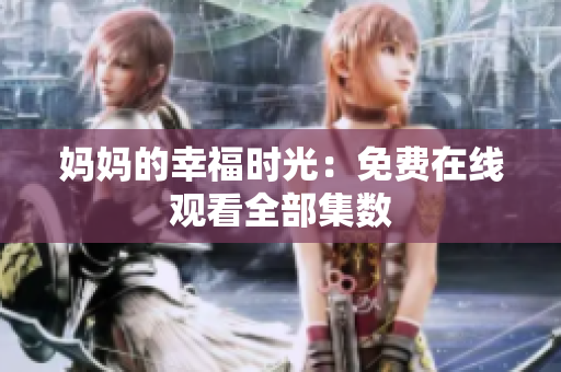 妈妈的幸福时光：免费在线观看全部集数