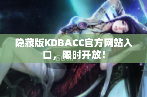 隐藏版KDBACC官方网站入口，限时开放！
