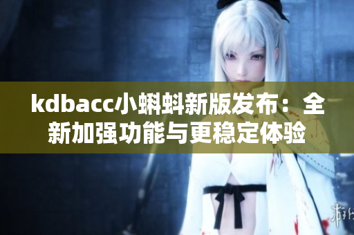 kdbacc小蝌蚪新版发布：全新加强功能与更稳定体验