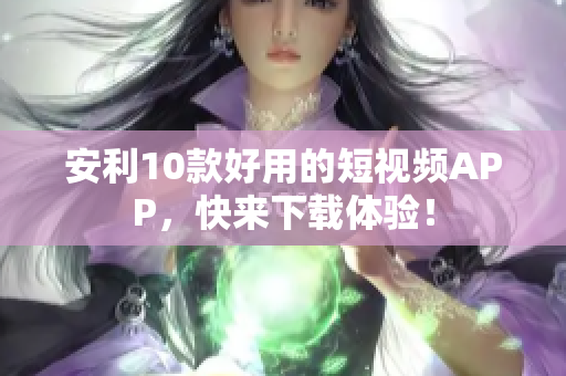 安利10款好用的短视频APP，快来下载体验！