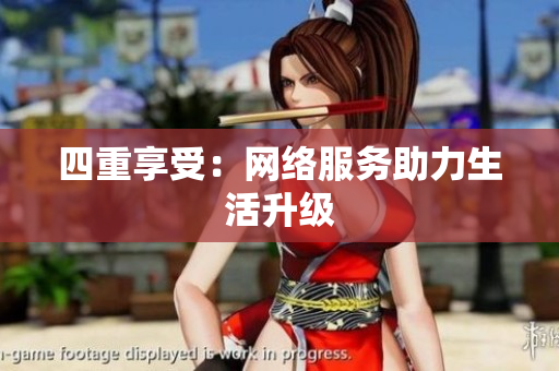 四重享受：网络服务助力生活升级