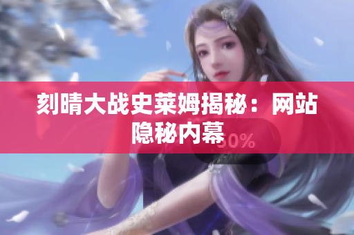 刻晴大战史莱姆揭秘：网站隐秘内幕
