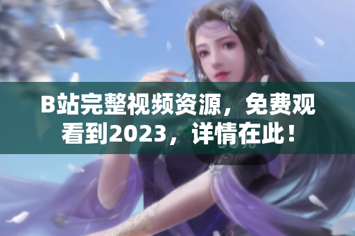 B站完整视频资源，免费观看到2023，详情在此！