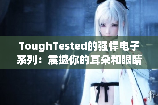 ToughTested的强悍电子系列：震撼你的耳朵和眼睛
