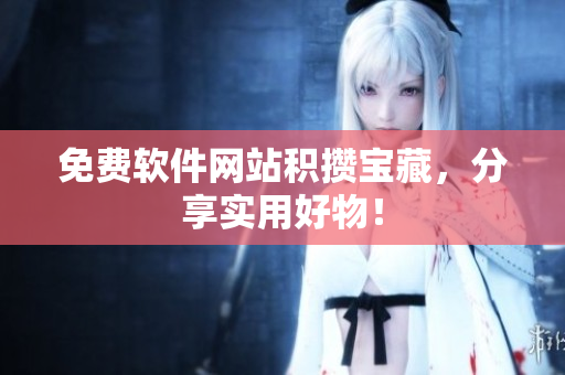 免费软件网站积攒宝藏，分享实用好物！