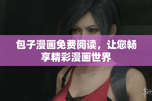 包子漫画免费阅读，让您畅享精彩漫画世界