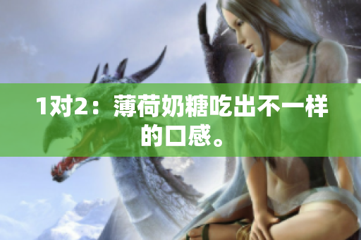 1对2：薄荷奶糖吃出不一样的口感。