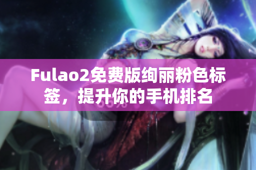 Fulao2免费版绚丽粉色标签，提升你的手机排名