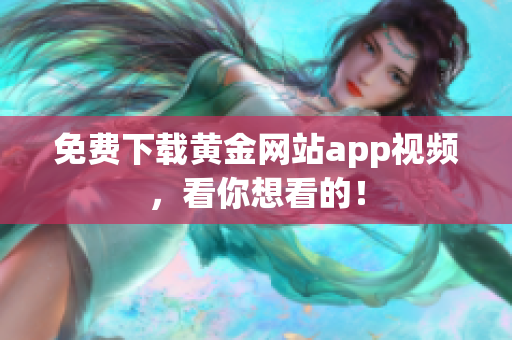 免费下载黄金网站app视频，看你想看的！
