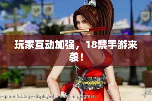 玩家互动加强，18禁手游来袭！