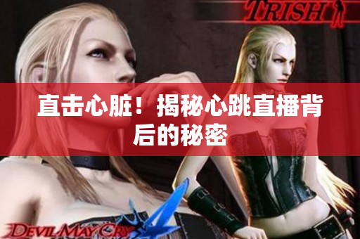 直击心脏！揭秘心跳直播背后的秘密