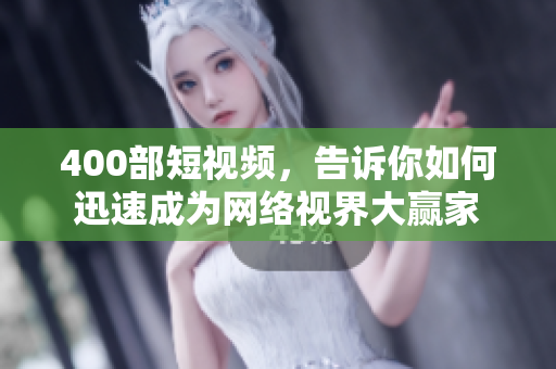 400部短视频，告诉你如何迅速成为网络视界大赢家