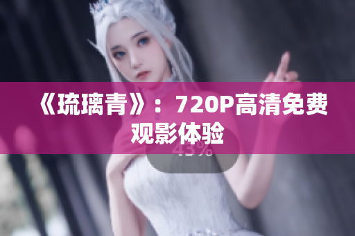 《琉璃青》：720P高清免费观影体验