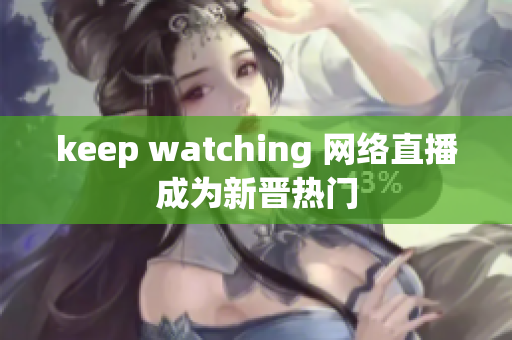 keep watching 网络直播成为新晋热门