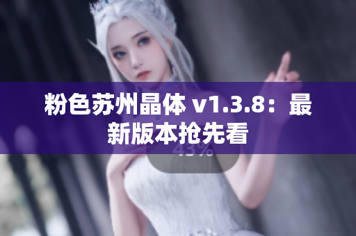 粉色苏州晶体 v1.3.8：最新版本抢先看
