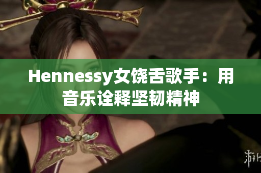 Hennessy女饶舌歌手：用音乐诠释坚韧精神