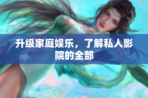 升级家庭娱乐，了解私人影院的全部