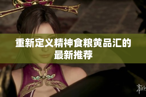 重新定义精神食粮黄品汇的最新推荐