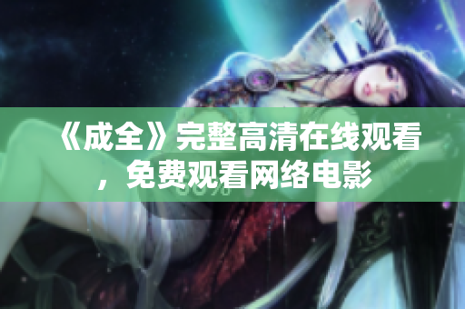 《成全》完整高清在线观看，免费观看网络电影