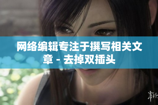 网络编辑专注于撰写相关文章 - 去掉双插头