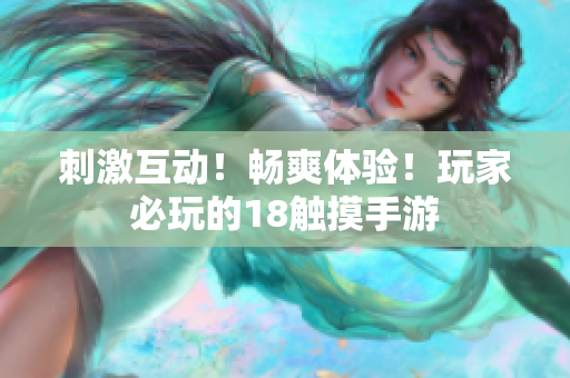 刺激互动！畅爽体验！玩家必玩的18触摸手游